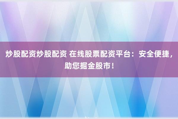 炒股配资炒股配资 在线股票配资平台:安全便捷,助您掘金股市!