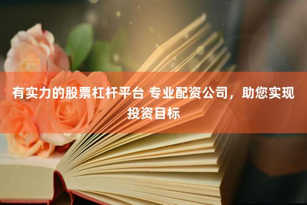 有实力的股票杠杆平台 专业配资公司，助您实现投资目标