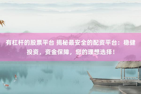 有杠杆的股票平台 揭秘最安全的配资平台：稳健投资，资金保障，您的理想选择！