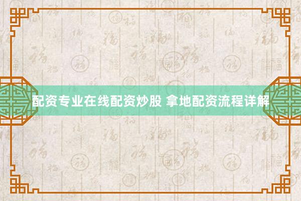 配资专业在线配资炒股 拿地配资流程详解
