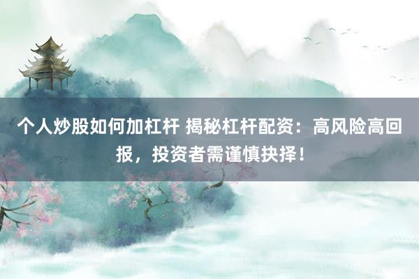 个人炒股如何加杠杆 揭秘杠杆配资:高风险高回报,投资者需谨慎抉择!