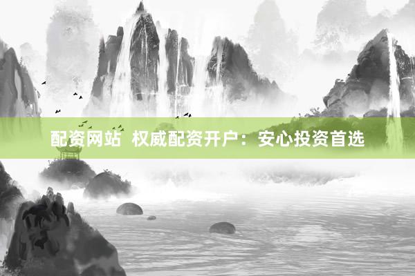 配资网站 权威配资开户:安心投资首选