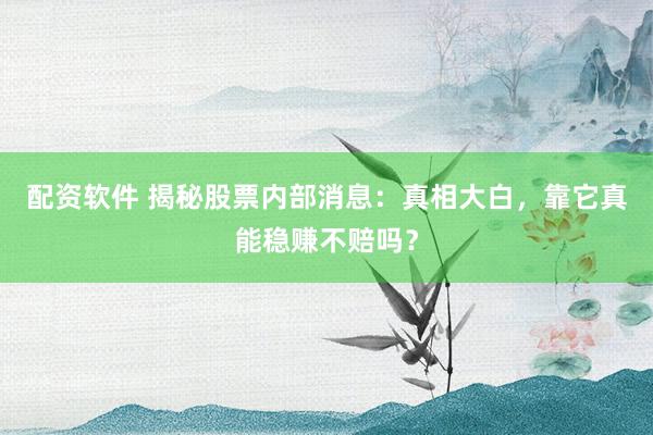 配资软件 揭秘股票内部消息：真相大白，靠它真能稳赚不赔吗？