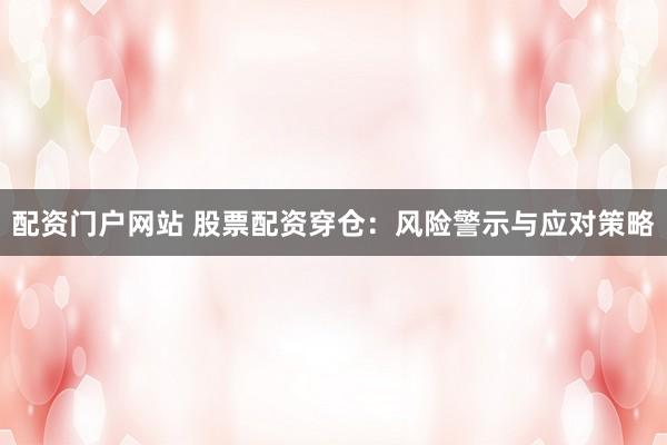 配资门户网站 股票配资穿仓:风险警示与应对策略