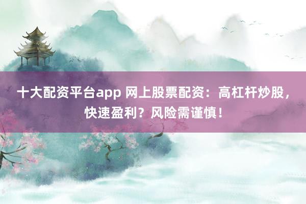 十大配资平台app 网上股票配资:高杠杆炒股,快速盈利?风险需谨慎!