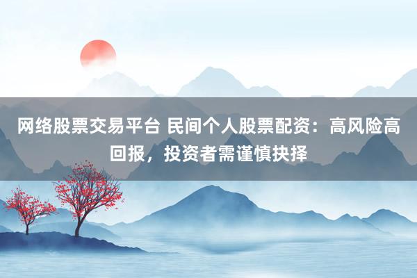 网络股票交易平台 民间个人股票配资：高风险高回报，投资者需谨慎抉择