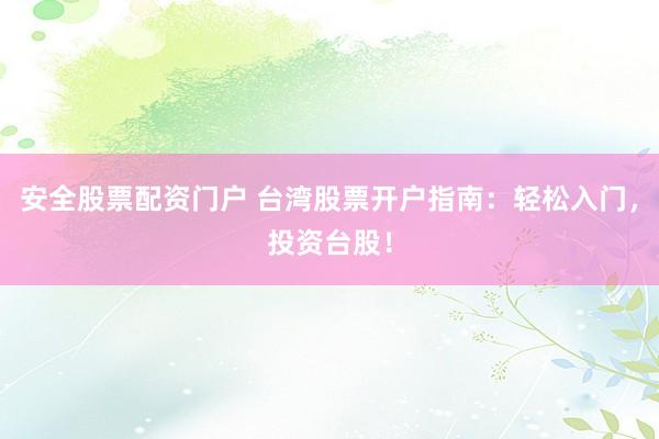 安全股票配资门户 台湾股票开户指南：轻松入门，投资台股！