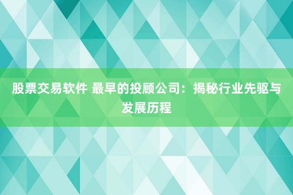 股票交易软件 最早的投顾公司:揭秘行业先驱与发展历程