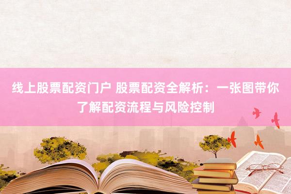 线上股票配资门户 股票配资全解析：一张图带你了解配资流程与风险控制