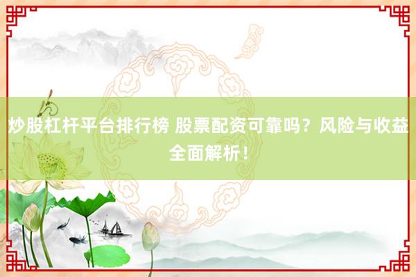 炒股杠杆平台排行榜 股票配资可靠吗？风险与收益全面解析！