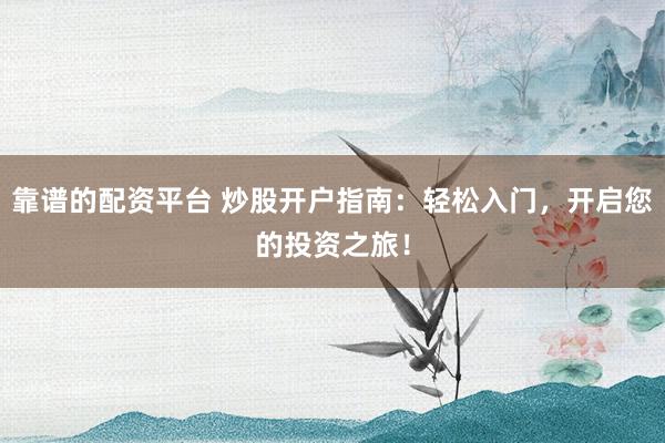 靠谱的配资平台 炒股开户指南：轻松入门，开启您的投资之旅！